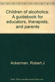 Children of alcoholics: A guidebook for educators, therapists, and parents