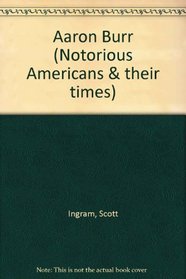 Aaron Burr and the Young Nation (Notorious Americans and Their Times)