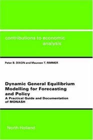 DYNAMIC GEN EQUILIBRIUM MODELLING FOR FORECASTI NG & POLICYA PRACTICAL GUIDE & DOCUMENTATION OF MONASHCONTRIBUTIONS TO ECONOMIC ANALYSIS VOLUME 256 (CEA )