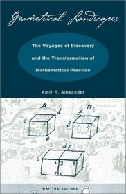Geometrical Landscapes: The Voyages of Discovery and the Transformation of Mathematical Practice (Writing Science)