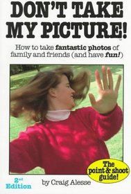 Don't Take My Picture: How to Take Fantastic Photos of Family and Friends (And Have Fun!) (The Point & Shoot Guide!)