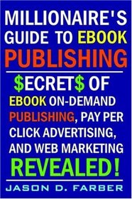 Millionaire's Guide to eBook Publishing. Secrets of eBook On Demand Publishing, Pay Per Click Advertising, and Web Marketing Revealed!