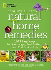 National Geographic Complete Guide to Natural Home Remedies: 1,025 Easy Ways to Live Longer, Feel Better, and Enrich Your Life
