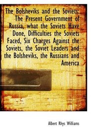 The Bolsheviks and the Soviets: The Present Government of Russia, what the Soviets Have Done, Diffic