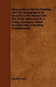 Observations On Fox-Hunting And The Management Of Hounds In The Kennel And The Field. Addressed To A Young Sportman, About To Undertake A Hunting Establishment