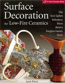 Surface Decoration for Low-Fire Ceramics: Underglazes & Glazes * Maiolica * Slip Trailing * Grafitto * Terra-Sigillata * Photo Decals * Overglaze Enamels( A Lark Ceramics Book)