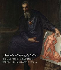 Donatello, Michelangelo, Cellini: Sculptors' Drawings from Renaissance Italy