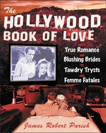 The Hollywood Book of Love : From True Romance and Blushing Brides to Tawdry Trysts and Femme Fatales