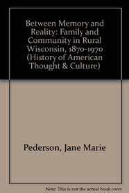 Between Memory and Reality: Family and Community in Rural Wisconsin, 1870-1970 (History of American Thought and Culture)