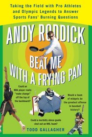 Andy Roddick Beat Me with a Frying Pan: Taking the Field with Pro Athletes and Olympic Legends to Answer Sports Fans' Burning Questions