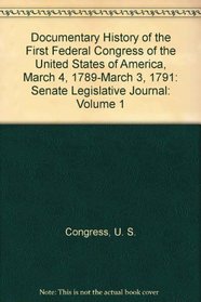 Documentary History of the First Federal Congress of the United States of America, March 4, 1789-March 3, 1791: Senate Legislative Journal (Volume 1)