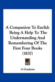 A Companion To Euclid: Being A Help To The Understanding And Remembering Of The First Four Books (1837)