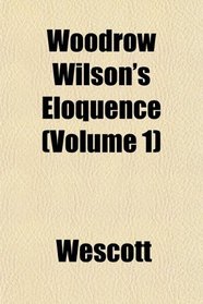 Woodrow Wilson's Eloquence (Volume 1)