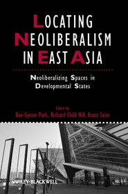 Locating Neoliberalism in East Asia: Neoliberalizing Spaces in Developmental States (Studies in Urban and Social Change)