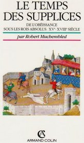Le temps des supplices: De l'obeissance sous les rois absolus, XVe-XVIIIe siecle (French Edition)