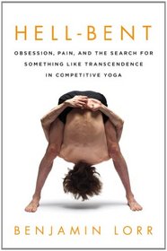 Hell-Bent: Obsession, Pain, and the Search for Something Like Transcendence in Competitive Yoga
