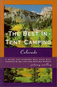 The Best in Tent Camping: Colorado: A Guide to Campers Who Hate RVs, Concrete Slabs, and Loud Portable Stereos