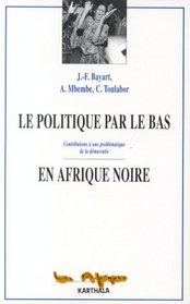 Le Politique par le bas en Afrique noire: Contributions a une problematique de la democratie (French Edition)