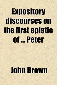Expository discourses on the first epistle of ... Peter