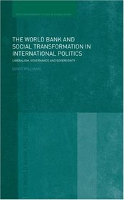 The World Bank and Social Transformation in International Politics: Liberalism, Governance and Sovereignty (Routledge/Warwick Studies in Globalisation)