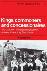 Kings, Commoners and Concessionaires: The Evolution and Dissolution of the Nineteenth-Century Swazi State (African Studies)