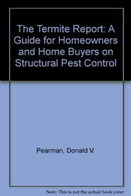 The Termite Report: A Guide for Homeowners and Home Buyers on Structural Pest Control