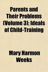 Parents and Their Problems (Volume 3); Ideals of Child-Training