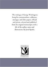 The writings of George Washington; being his correspondence, addresses, messages, and other papers, official and private Vol. 7