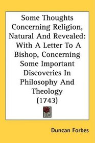 Some Thoughts Concerning Religion, Natural And Revealed: With A Letter To A Bishop, Concerning Some Important Discoveries In Philosophy And Theology (1743)