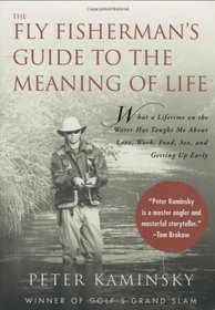 The Fly Fisherman's Guide to the Meaning of Life: What a Lifetime on the Water Has Taught Me About Love, Work, Food, Sex, and Getting Up Early (Guides to the Meaning of Life)