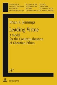 Leading Virtue: A Model for the Contextualisation of Christian Ethics (Studien Zur Interkulturellen Geschichte Des Christentums)