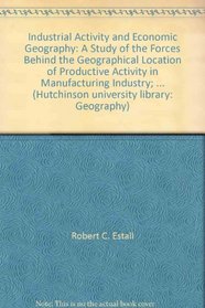 Industrial activity and economic geography,: A study of the forces behind the geographical location of productive activity in manufacturing industry, (Hutchinson university library: Geography)