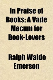 In Praise of Books; A Vade Mecum for Book-Lovers
