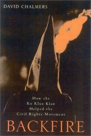 Backfire : How the Ku Klux Klan Helped the Civil Rights Movement