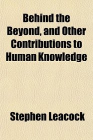 Behind the Beyond, and Other Contributions to Human Knowledge