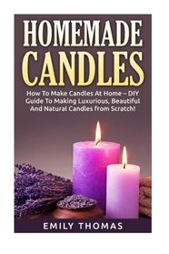 Homemade Candles: How To Make Candles At Home - DIY Guide To Making Luxurious, Beautiful And Natural Candles from Scratch! (How To Make Candles, Candle Making Books, Candle Making)