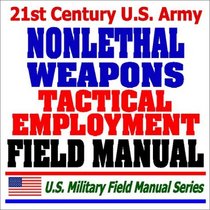 21st Century U.S. Army Tactical Employment of Nonlethal Weapons Field Manual (FM 3-22.40) - Batons, Stun Grenades, Rubber Bullets, Pepper Spray