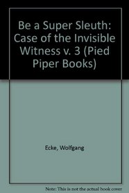 Be a Super Sleuth: Case of the Invisible Witness v. 3 (Pied Piper Books)