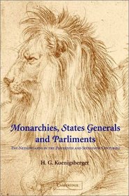 Monarchies, States Generals and Parliaments: The Netherlands in the Fifteenth and Sixteenth Centuries (Cambridge Studies in Early Modern History)