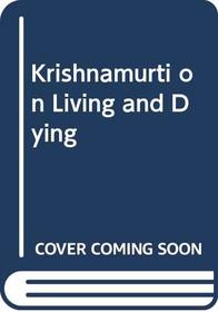 Krishnamurti on Living and Dying