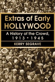 Extras of Early Hollywood: A History of the Crowd, 1913-1945
