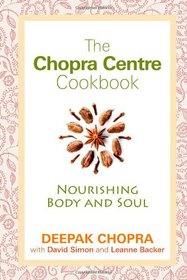 The Chopra Centre Cookbook: Nourishing Body and Soul. Deepak Chopra, David Simon and Leanne Backer