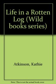Life in a Rotten Log (Wild books series)