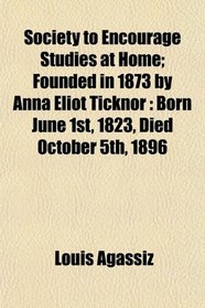 Society to Encourage Studies at Home; Founded in 1873 by Anna Eliot Ticknor: Born June 1st, 1823, Died October 5th, 1896