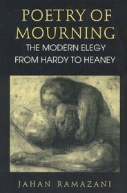 Poetry of Mourning : The Modern Elegy from Hardy to Heaney