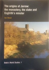 The Origins of Jarrow: The Monastery, the Slake and Ecefrith's Minister (Bede's World Studies)