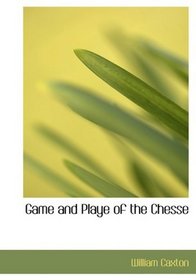 Game and Playe of the Chesse: A Verbatim Reprint of the First Edition, 1474
