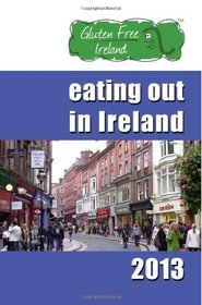 Gluten Free Ireland Eating Out in Ireland 2013: Your Guide to Coeliac Friendly Eating, North, South, East & West