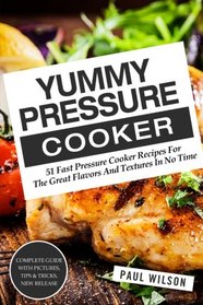 Yummy Pressure Cooker: 51 Fast Pressure Cooker Recipes For The Great Flavors And Textures In No Time