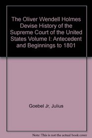 Antecedents and Beginnings to 1801 (The Oliver Wendell Holmes Devise History of the Supreme Court of the United States, Vol. 1)
